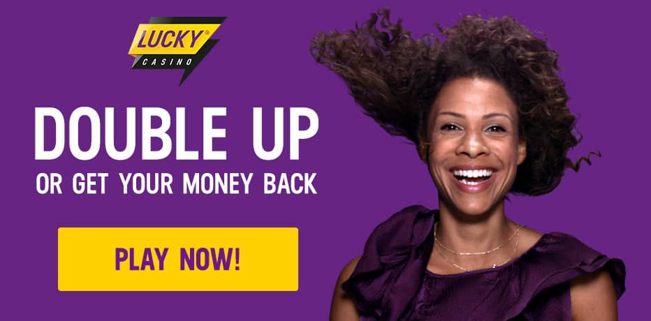 Lucky Casino Bonus - Double up or get your money back!